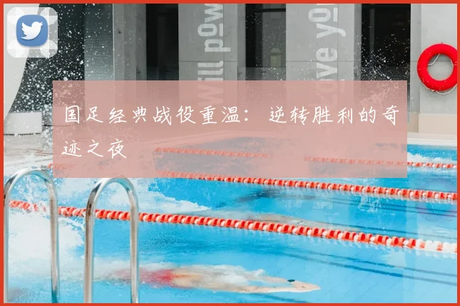 国足经典战役重温:逆转胜利的奇迹之夜