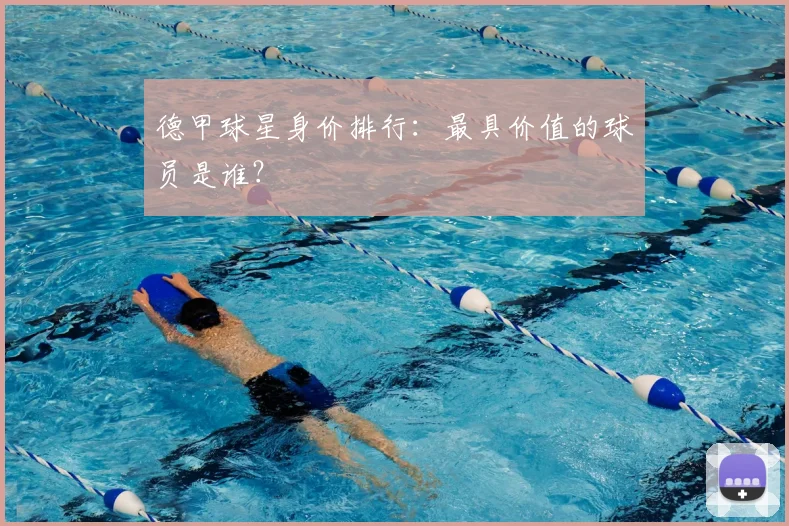 德甲球星身价排行：最具价值的球员是谁？