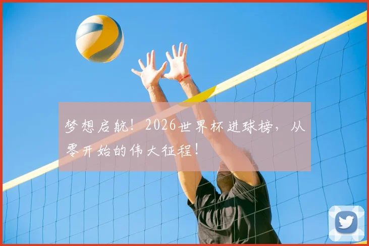 梦想启航！2026世界杯进球榜，从零开始的伟大征程！