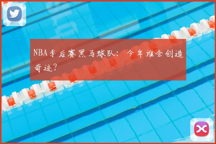 NBA季后赛黑马球队:今年谁会创造奇迹?