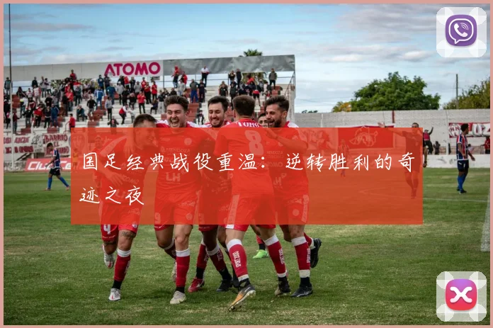 国足经典战役重温：逆转胜利的奇迹之夜