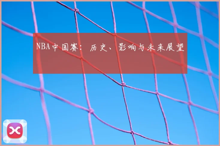 NBA中国赛：历史、影响与未来展望