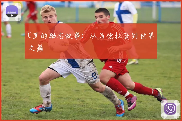 C罗的励志故事：从马德拉岛到世界之巅