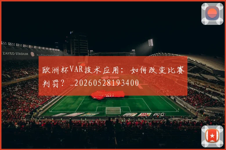欧洲杯VAR技术应用:如何改变比赛判罚?_20260528193400