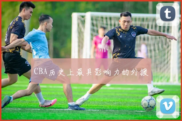CBA历史上最具影响力的外援