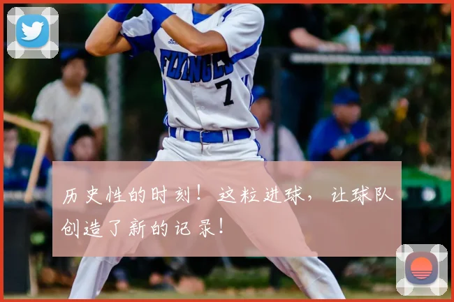 历史性的时刻!这粒进球,让球队创造了新的记录!