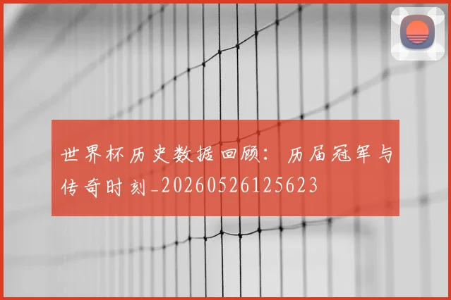 世界杯历史数据回顾：历届冠军与传奇时刻_20260526125623