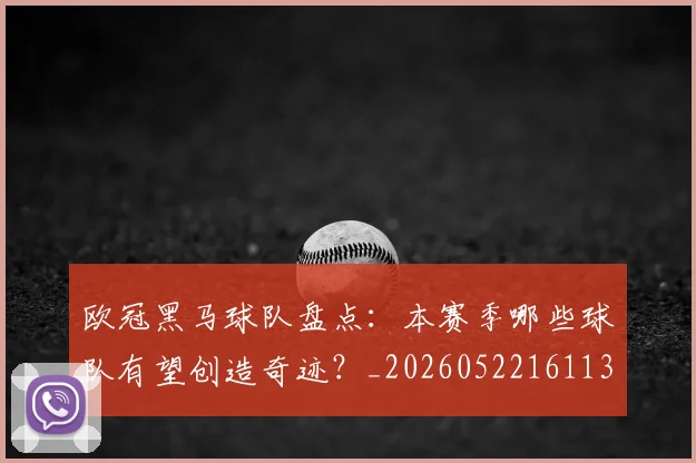 欧冠黑马球队盘点:本赛季哪些球队有望创造奇迹?_20260522161138