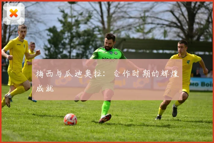 梅西与瓜迪奥拉：合作时期的辉煌成就