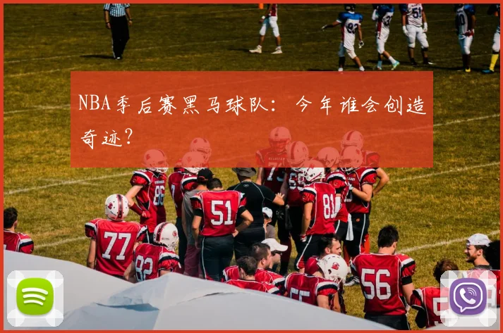 NBA季后赛黑马球队:今年谁会创造奇迹?