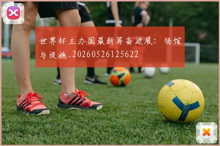 世界杯主办国最新筹备进展：场馆与设施_20260526125622