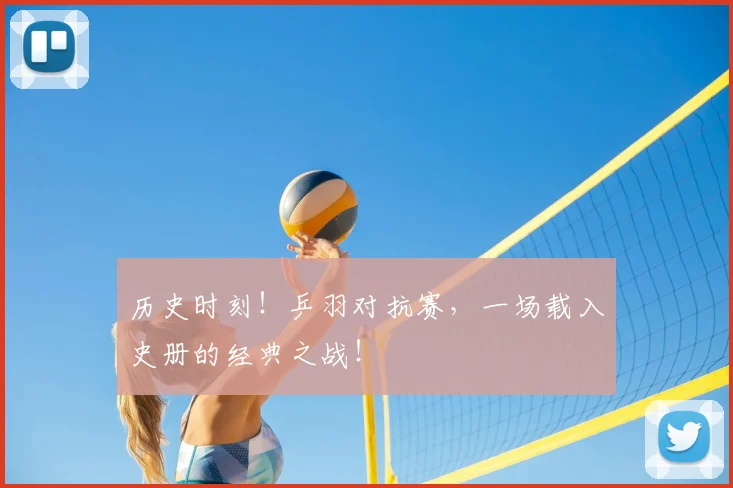历史时刻!乒羽对抗赛,一场载入史册的经典之战!