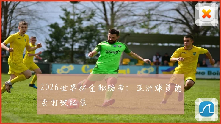 2026世界杯金靴赔率：亚洲球员能否打破纪录
