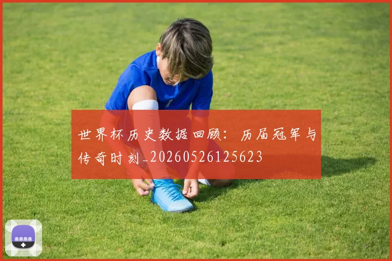 世界杯历史数据回顾:历届冠军与传奇时刻_20260526125623