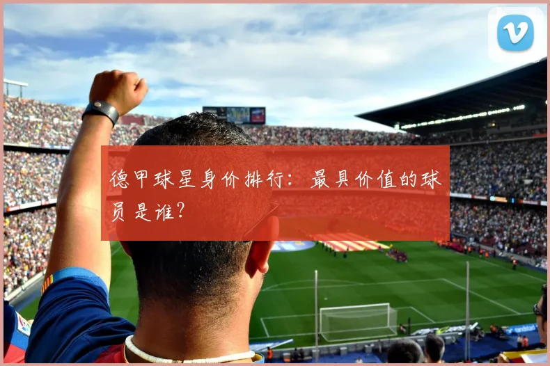 德甲球星身价排行:最具价值的球员是谁?