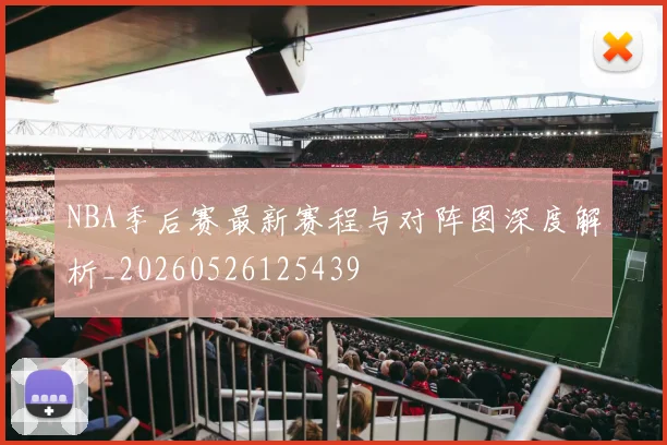 NBA季后赛最新赛程与对阵图深度解析_20260526125439