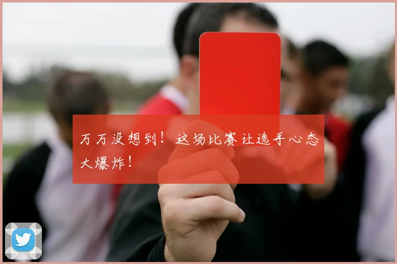 万万没想到！这场比赛让选手心态大爆炸！