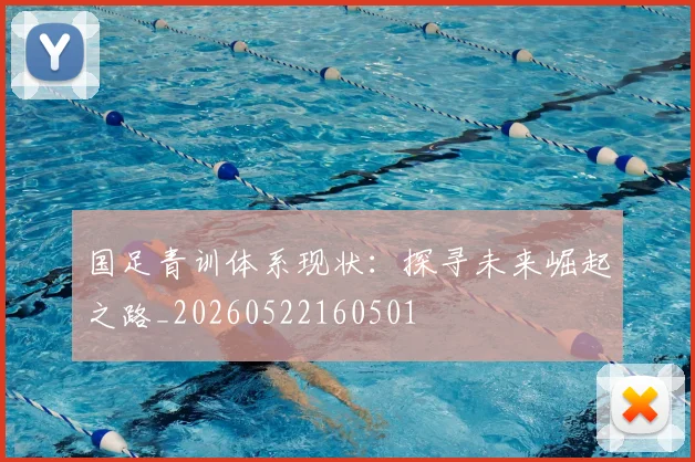 国足青训体系现状:探寻未来崛起之路_20260522160501