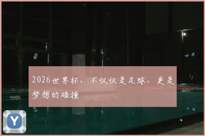 2026世界杯，不仅仅是足球，更是梦想的碰撞