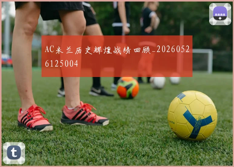 AC米兰历史辉煌战绩回顾_20260526125004