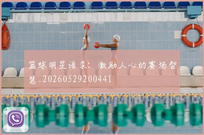 篮球明星语录:激励人心的赛场智慧_20260529200441