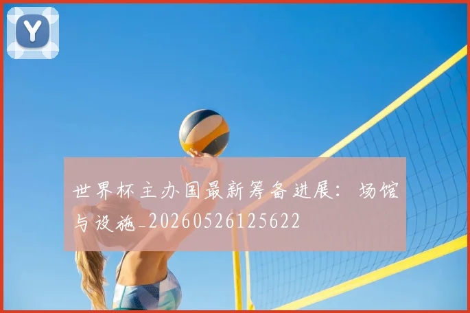 世界杯主办国最新筹备进展:场馆与设施_20260526125622