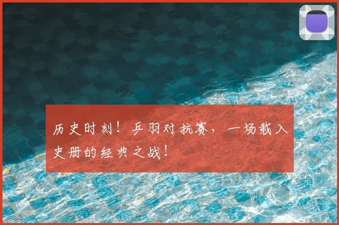 历史时刻!乒羽对抗赛,一场载入史册的经典之战!