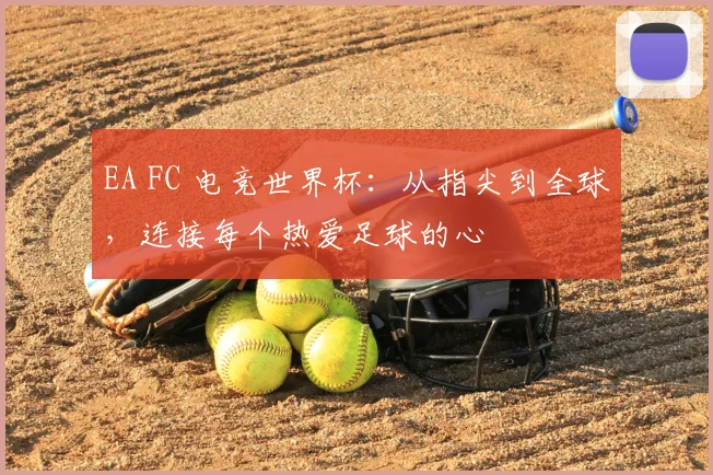 EA FC 电竞世界杯：从指尖到全球，连接每个热爱足球的心