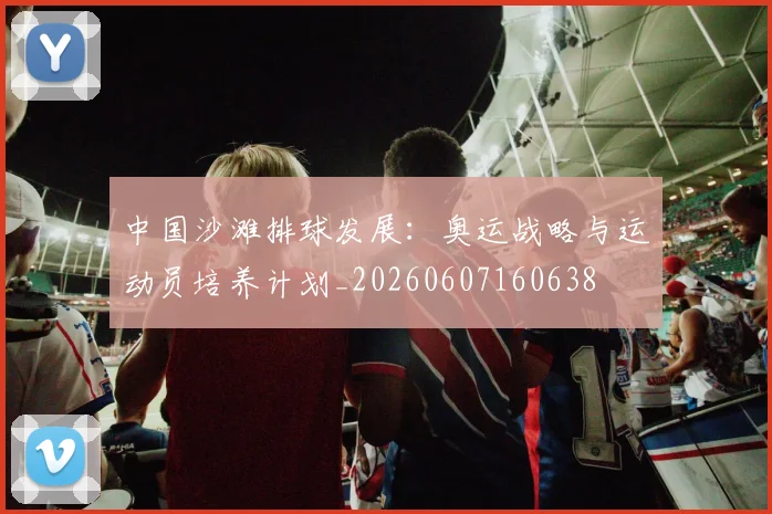 中国沙滩排球发展:奥运战略与运动员培养计划_20260607160638