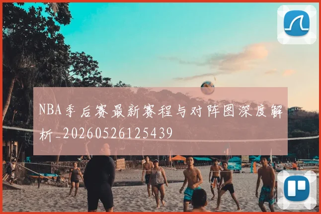 NBA季后赛最新赛程与对阵图深度解析_20260526125439