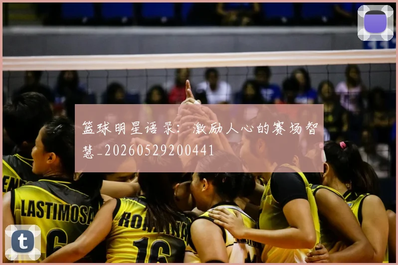 篮球明星语录：激励人心的赛场智慧_20260529200441